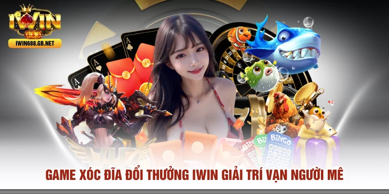 Game Xóc Đĩa Đổi Thưởng IWIN Giải Trí Vạn Người Mê