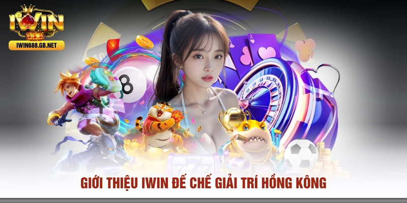 Giới thiệu IWIN đế chế giải trí Hồng Kông