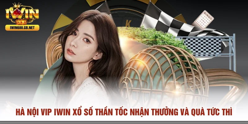 Hà Nội Vip IWIN Xổ Số Thần Tốc Nhận Thưởng và Quà Tức Thì
