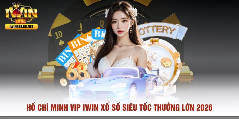 Hồ Chí Minh Vip IWIN Xổ Số Siêu Tốc Thưởng Lớn 2026
