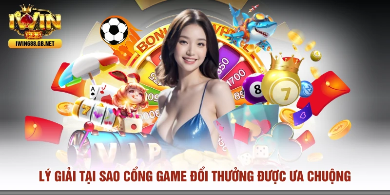 Lý giải tại sao cổng game đổi thưởng được ưa chuộng