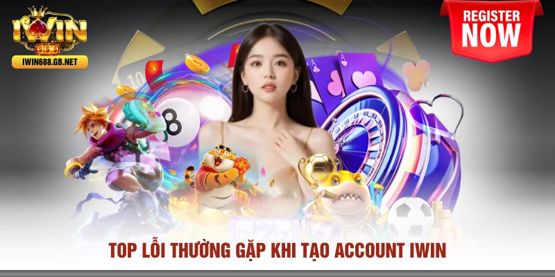 Top lỗi thường gặp khi tạo account IWIN
